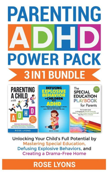 Parenting Adhd Power Pack 3 In 1 Bundle - Unlocking Your Child's Full Potential By Mastering Special Education, Defusing Explosive Behaviors, And Creating A Drama-Free Home