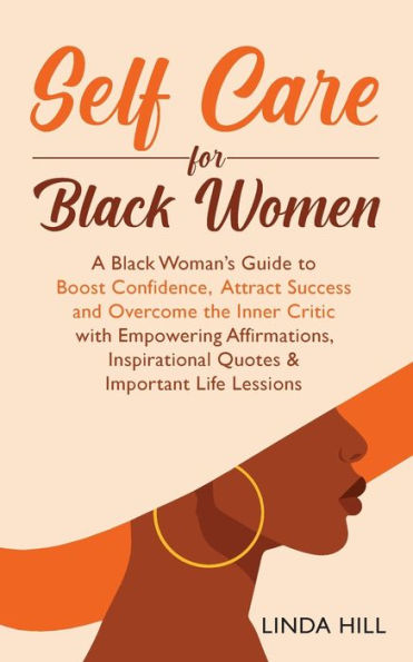 Self-Care For Black Women: A Black Woman's Guide To Boost Confidence, Attract Success And Overcome The Inner Critic With Empowering Affirmations, Inspirational Quotes & Important Life Lessons