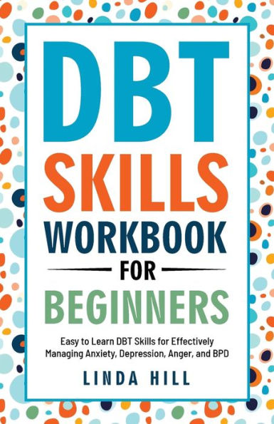 Dbt Skills Workbook For Beginners: Easy To Learn Dbt Skills For Managing Anxiety, Depression, Anger, And Bpd (Mental Wellness 6)