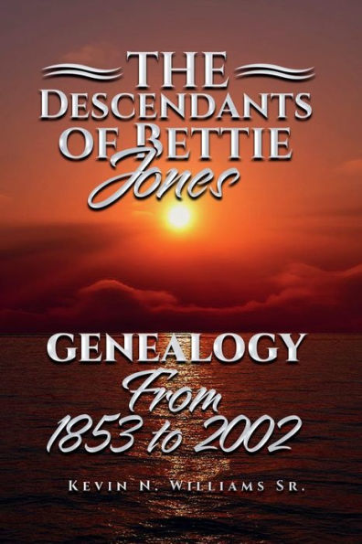 Descendants Of Bettie Jones: Genealogy From 1853 To 2002 - 9781959843764