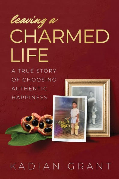 Leaving A Charmed Life: A True Story Of Choosing Authentic Happiness - 9781959921004