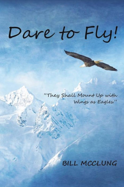 Dare To Fly!: They Shall Mount Up With Wings As Eagles