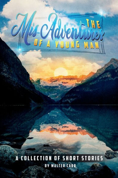 The Mis-Adventures Of A Young Man: A Collection Of Short Stories - 9781959960645