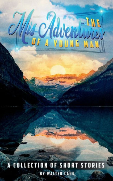 The Mis-Adventures Of A Young Man: A Collection Of Short Stories - 9781959960652