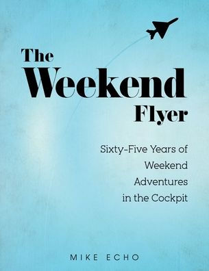 The Weekend Flyer: Sixty-Five Years Of Weekend Adventures In The Cockpit - 9781959960904