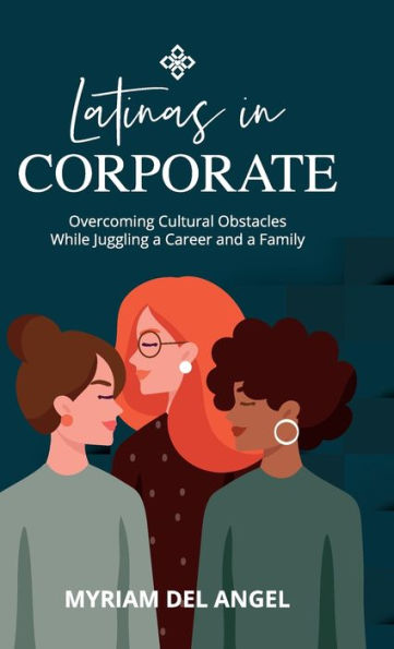 Latinas In Corporate: Overcoming Cultural Obstacles While Juggling A Career And A Family - 9781959989202
