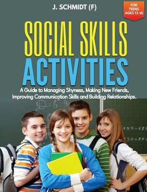 Social Skills Activities For Teens Ages 13-16: A Guide To Managing Shyness, Making New Friends, Improving Communication Skills And Building Relationships - 9781960020215