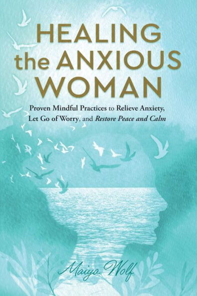 Healing The Anxious Woman: Proven Mindful Practices To Relieve Anxiety, Let Go Of Worry, And Restore Peace And Calm (Lighter Healing) - 9781960027023