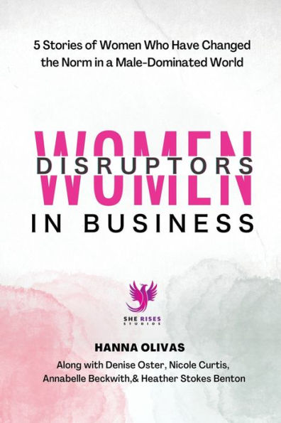 Women Disruptors In Business: 5 Stories Of Women Who Have Changed The Norm In A Male Dominated World - 9781960136046
