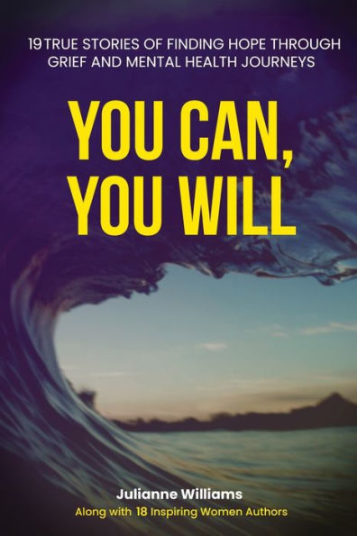 You Can, You Will: 19 True Stories Of Finding Hope Through Grief And Mental Health Journeys - 9781960136107