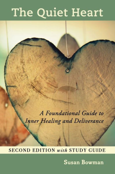 The Quiet Heart: A Foundational Guide To Inner Healing And Deliverance, Second Edition With Study Guide