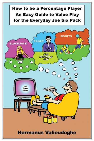 How To Be A Percentage Player: An Easy Guide To Value Play For The Everyday Joe Sixpack