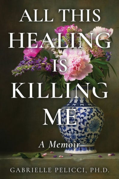 All This Healing Is Killing Me: A Memoir