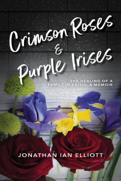 Crimson Roses & Purple Irises: The Healing Of A Family In Crisis: A Memoir - 9781960146489