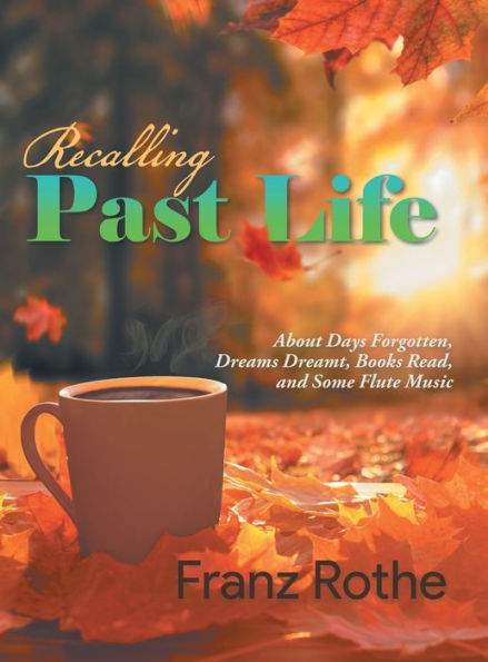 Recalling Past Life: About Days Forgotten, Dreams Dreamt, Books Read, And Some Flute Music - 9781960197177