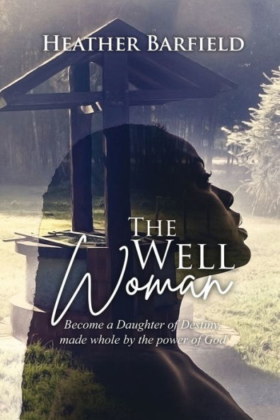 The Well Woman: Become A Daughter Of Destiny, Made Whole By The Power Of God - 9781960224279