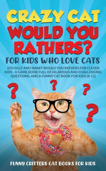 Crazy Cat Would You Rathers? For Kids Who Love Cats: 250+ Silly And Smart Would Your Rathers? For Clever Kids - A Game Book Full Of Hilarious And ... (Crazy Cats For Kids - Jokes And More!) - 9781960227935