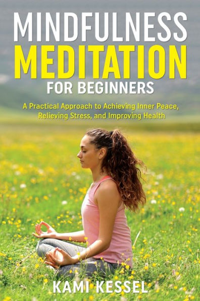 Mindfulness Meditation For Beginners: A Practical Approach To Achieving Inner Peace, Relieving Stress, And Improving Health - 9781960234087