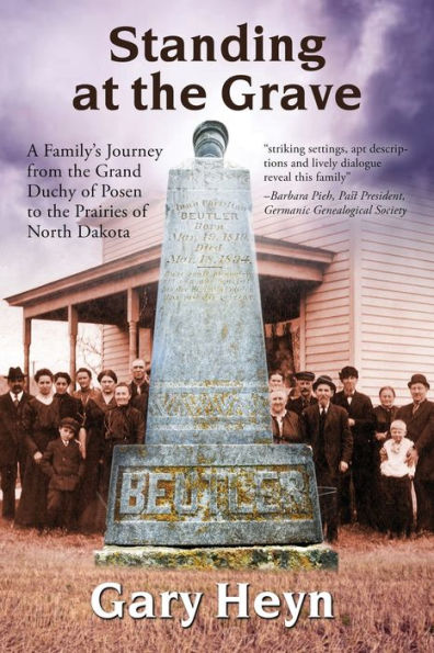Standing At The Grave: A Family's Journey From The Grand Duchy Of Posen To The Prairies Of North Dakota - 9781960250858