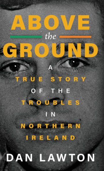 Above The Ground: A True Story Of The Troubles In Northern Ireland - 9781960332264