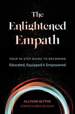 The Enlightened Empath: Your 10-Step Guide To Becoming Educated, Equipped & Empowered - 9781960378002