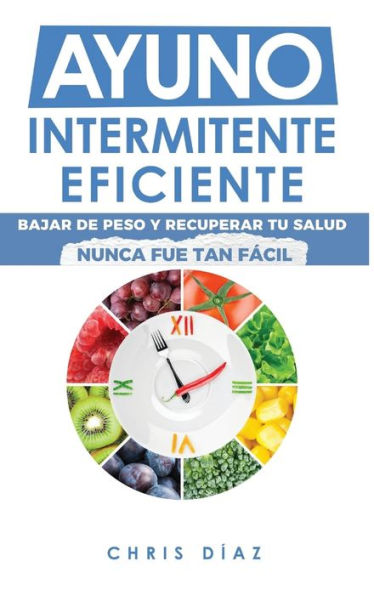Ayuno Intermitente Eficiente: Bajar De Peso Y Recuperar Tu Salud Nunca Fue Tan Fácil: Guía Avanzada, Tecnica Y Completa Para Hacer Ayuno, Mejorar Tu Salud, Adelgazar Y Ganar Energía (Spanish Edition) - 9781960395054