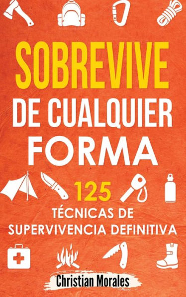 Sobrevive De Cualquier Forma: Manual De Supervivencia Y Bushcraft. Reglas Básicas Y Trucos Para Sobrevivir En Una Situación Límite (Spanish Edition) - 9781960395078