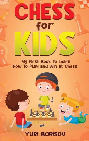Chess For Kids: My First Book To Learn How To Play And Win At Chess: Unlimited Fun For 8-12 Beginners: Rules And Openings - 9781960395146