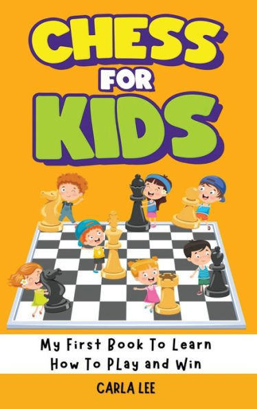 Chess For Kids: My First Book To Learn How To Play And Win: Rules, Strategies And Tactics. How To Play Chess In A Simple And Fun Way. From Begginner To Champion Guide - 9781960395153