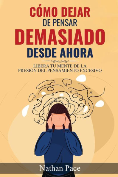Cómo Dejar De Pensar Demasiado Desde Ahora: Guía De Técnicas Prácticas Para Reducir Los Pensamientos Negativos Y La Ansiedad (Spanish Edition) - 9781960395191
