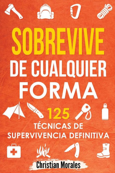 Sobrevive De Cualquier Forma: Manual De Supervivencia Y Bushcraft. Reglas Básicas Y Trucos Para Sobrevivir En Una Situación Límite (Spanish Edition) - 9781960395221