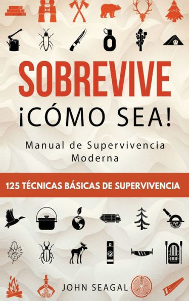 Sobrevive ¡Cómo Sea! Manual De Supervivencia Moderna. 125 Tecnicas Básicas De Supervivencia: Bushcraft Para Sobrevivir En Situaciones Límite - 9781960395245