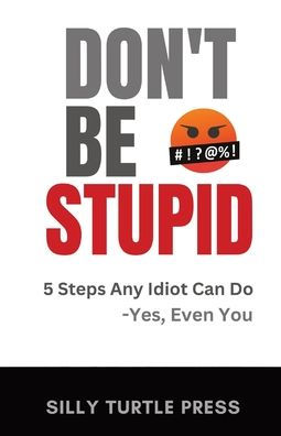 Don'T Be Stupid: 5 Steps Any Idiot Can Do - Yes, Even You - 9781960426024