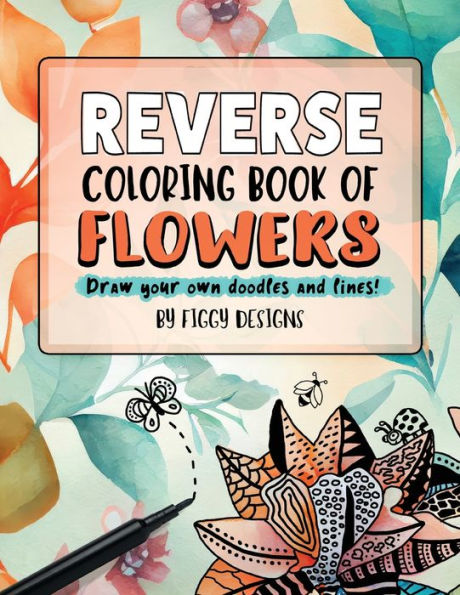 Reverse Coloring Book Of Flowers: Full-Color Watercolor Images Of Florals And Botanicals | Draw Your Own Doodles And Lines (Reverse Coloring Books) - 9781960570222