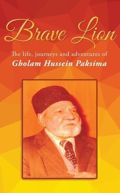 Brave Lion: The Life, Journeys And Adventures Of Gholam Hussein Paksima - 9781960629524
