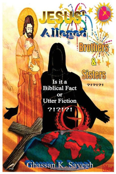Jesus' Alleged Brothers & Sisters ?!?!?!: Is It A Biblical Fact Or Utter Fiction? - 9781960629692