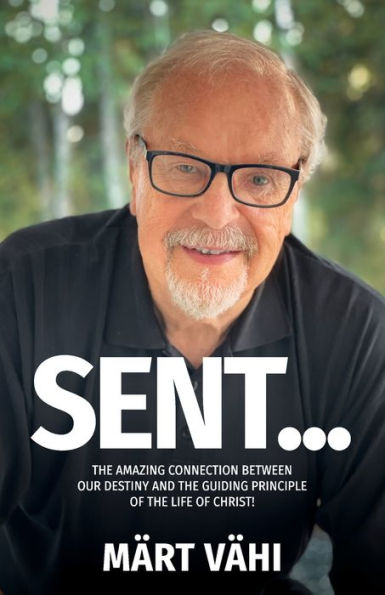 Sent...: The Amazing Connection Between Our Destiny And The Guiding Principle Of The Life Of Christ!
