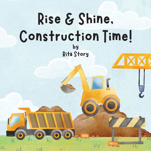 Rise And Shine, Construction Time!: Building A House With Construction Machines, A Children's Book