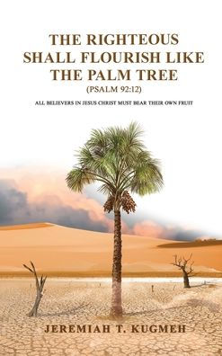 The Righteous Shall Flourish Like The Palm Tree Psalm 92: 12: All Believers In Jesus Christ Must Bear Their Own Fruit