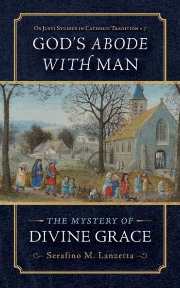 God's Abode With Man: The Mystery Of Divine Grace (Os Justi Studies In Catholic Tradition) - 9781960711342