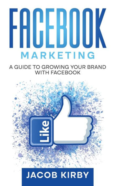 Facebook Marketing: A Guide To Growing Your Brand With Facebook - 9781960748270