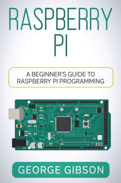 Raspberry Pi: A Beginner's Guide To Raspberry Pi Programming - 9781960748386