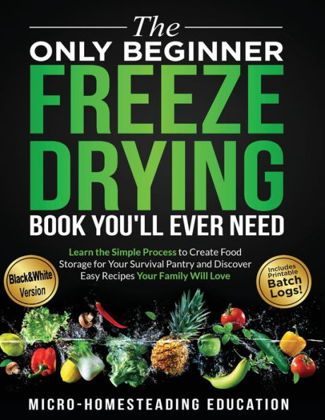 The Only Beginner Freeze Drying Book You'Ll Ever Need: Learn The Simple Process To Create Food Storage For Your Survival Pantry And Discover Easy Recipes Your Family Will Love