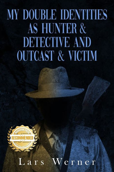 My Double Identities As Hunter & Detective And Outcast & Victim: The Compilation Of Works Of Agent Lars Werner Three Volumes - 9781960752970