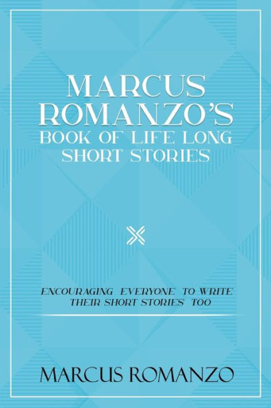 Marcus Romanzo's Book Of Life Long Short Stories Encouraging Everyone To Write Their Short Stories Too - 9781960753175