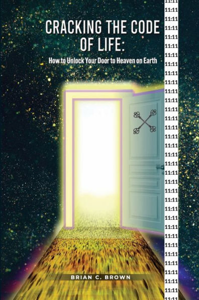 Cracking The Code Of Life: How To Unlock Your Door To Heaven On Earth - 9781960756343