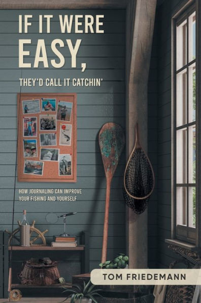 If It Were Easy, They'D Call It Catchin': How Journaling Can Improve Your Fishing And Yourself - 9781960758125