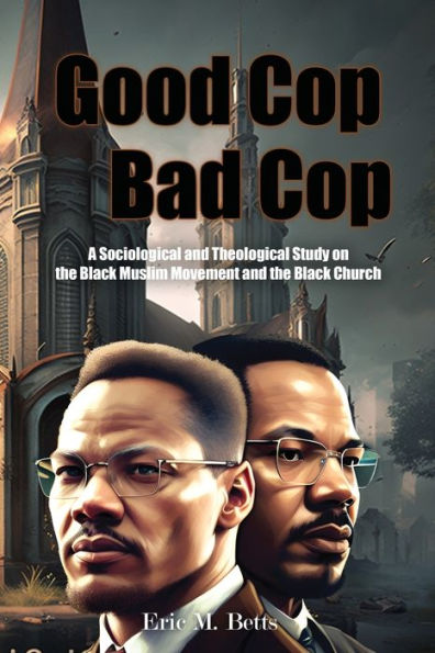 Good Cop, Bad Cop: A Sociological And Theological Study On The Black Muslim Movement And The Black Church - 9781960853257