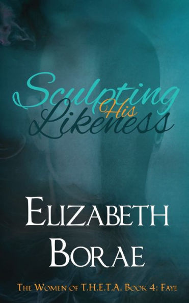 Sculpting His Likeness: The Women Of T.H.E.T.A. Book 4: Faye - 9781960879011