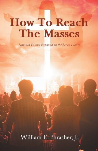 How To Reach The Masses: Seasoned Pastors Expound On The Seven Pillars - 9781960939784